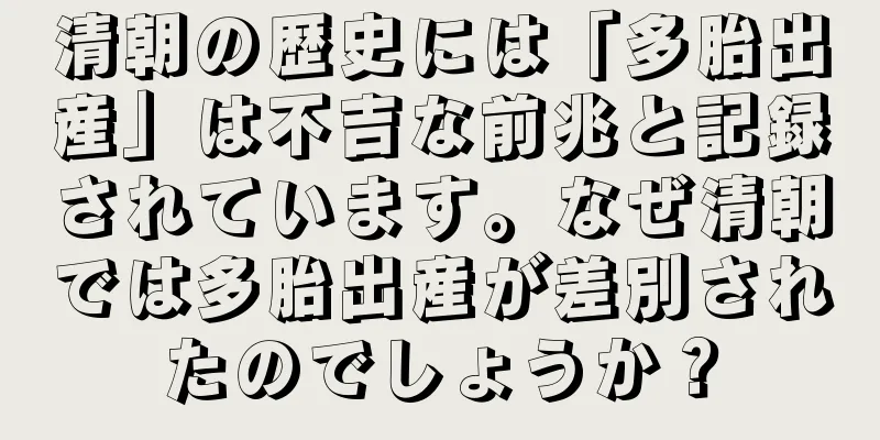 清朝の歴史には「多胎出産」は不吉な前兆と記録されています。なぜ清朝では多胎出産が差別されたのでしょうか？
