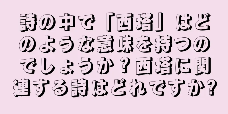 詩の中で「西塔」はどのような意味を持つのでしょうか？西塔に関連する詩はどれですか?