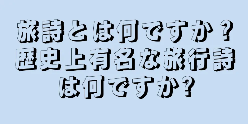 旅詩とは何ですか？歴史上有名な旅行詩は何ですか?