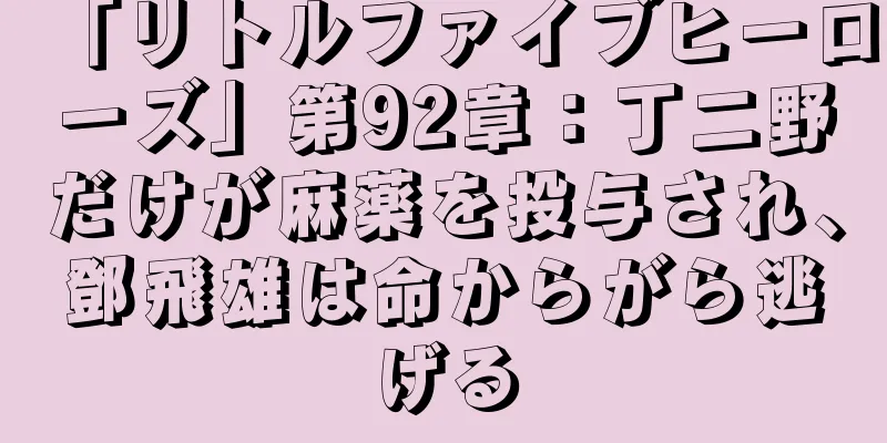 「リトルファイブヒーローズ」第92章：丁二野だけが麻薬を投与され、鄧飛雄は命からがら逃げる