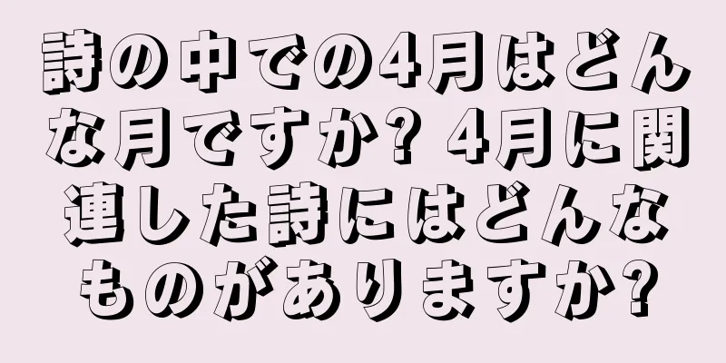詩の中での4月はどんな月ですか? 4月に関連した詩にはどんなものがありますか?