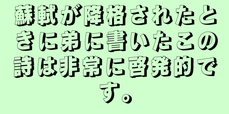 蘇軾が降格されたときに弟に書いたこの詩は非常に啓発的です。