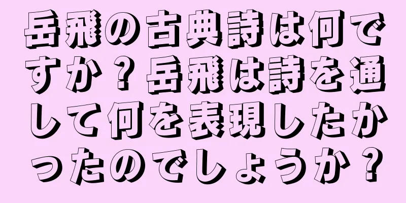 岳飛の古典詩は何ですか？岳飛は詩を通して何を表現したかったのでしょうか？