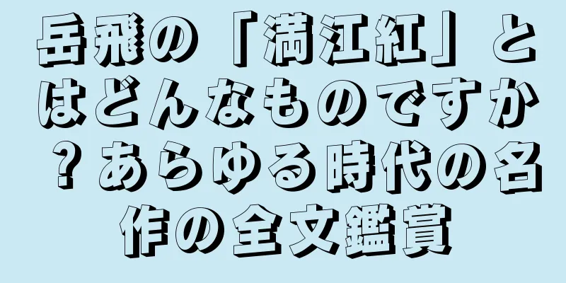 岳飛の「満江紅」とはどんなものですか？あらゆる時代の名作の全文鑑賞