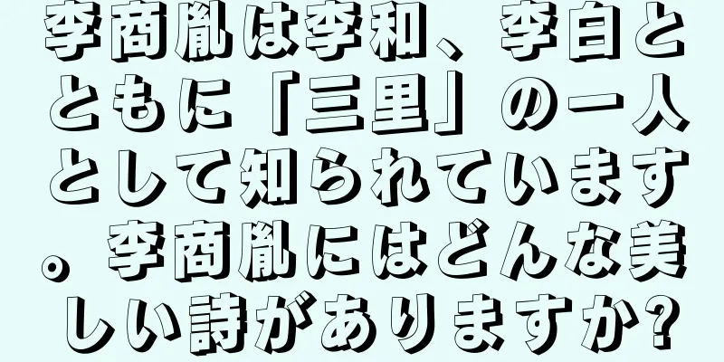 李商胤は李和、李白とともに「三里」の一人として知られています。李商胤にはどんな美しい詩がありますか?
