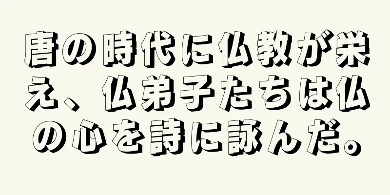 唐の時代に仏教が栄え、仏弟子たちは仏の心を詩に詠んだ。