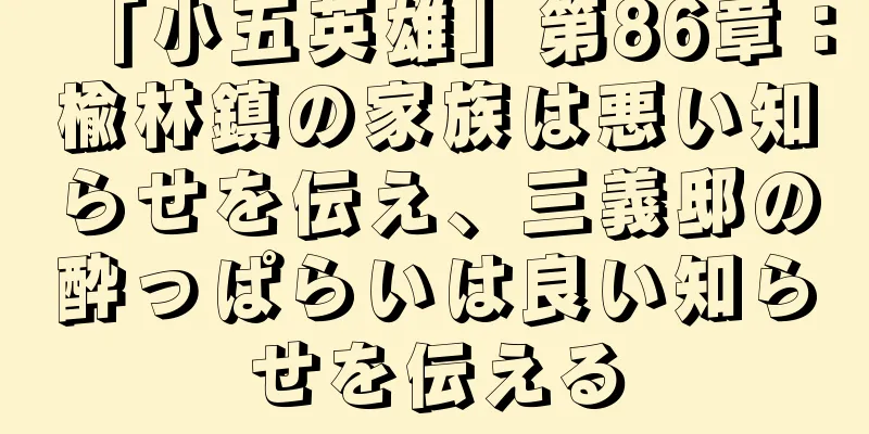 「小五英雄」第86章：楡林鎮の家族は悪い知らせを伝え、三義邸の酔っぱらいは良い知らせを伝える