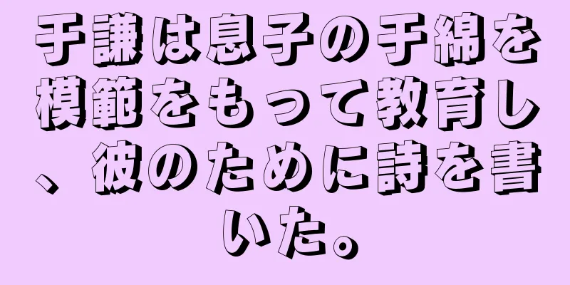 于謙は息子の于綿を模範をもって教育し、彼のために詩を書いた。