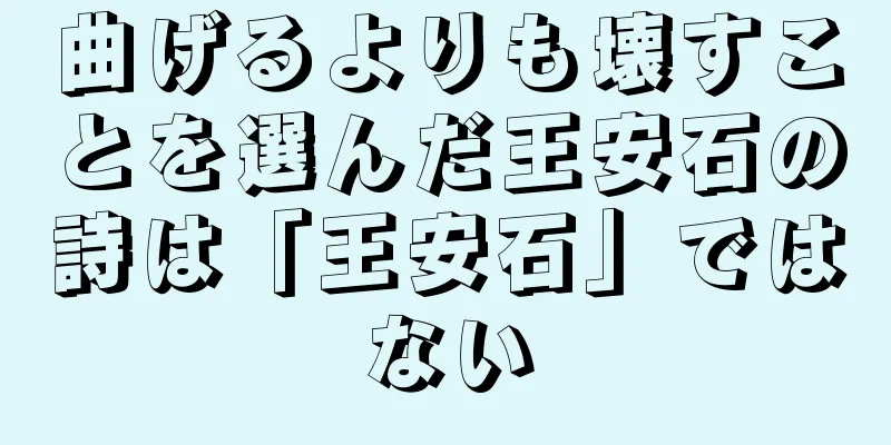 曲げるよりも壊すことを選んだ王安石の詩は「王安石」ではない