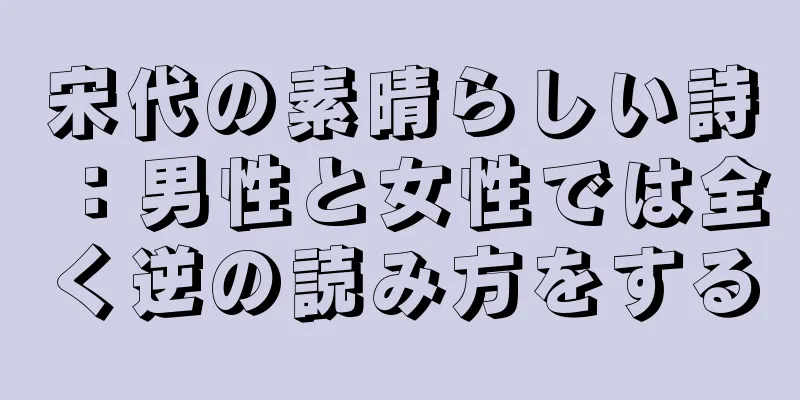 宋代の素晴らしい詩：男性と女性では全く逆の読み方をする