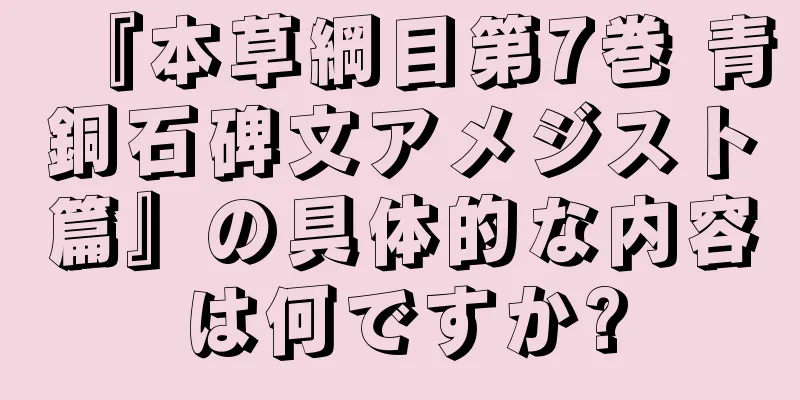 『本草綱目第7巻 青銅石碑文アメジスト篇』の具体的な内容は何ですか?