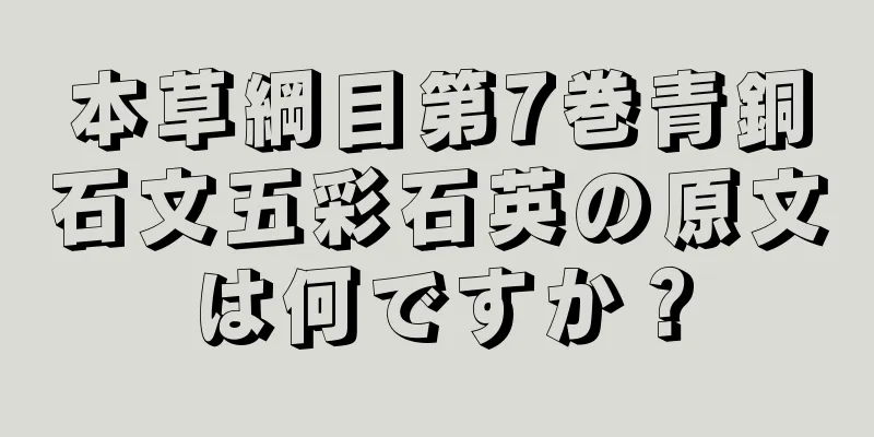 本草綱目第7巻青銅石文五彩石英の原文は何ですか？