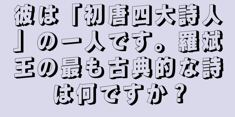 彼は「初唐四大詩人」の一人です。羅斌王の最も古典的な詩は何ですか？