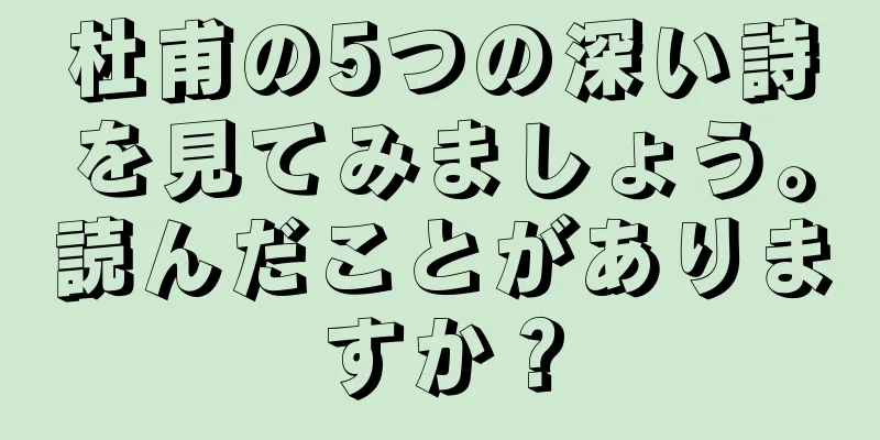 杜甫の5つの深い詩を見てみましょう。読んだことがありますか？