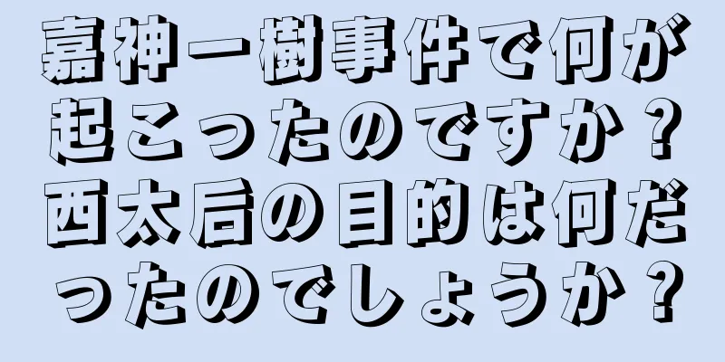 嘉神一樹事件で何が起こったのですか？西太后の目的は何だったのでしょうか？