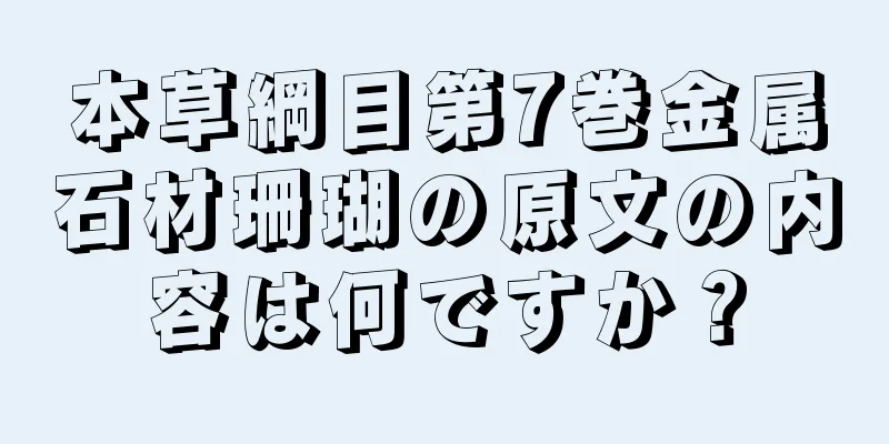 本草綱目第7巻金属石材珊瑚の原文の内容は何ですか？