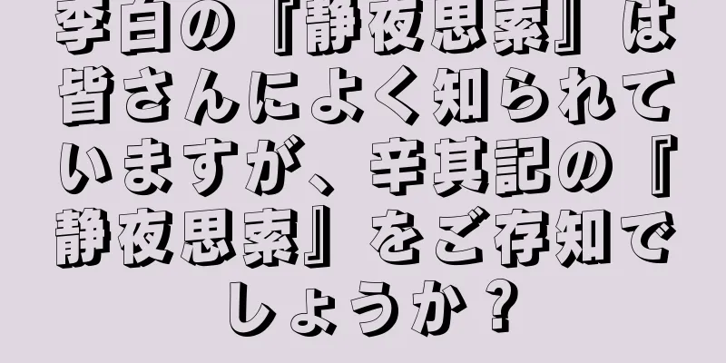 李白の『静夜思索』は皆さんによく知られていますが、辛其記の『静夜思索』をご存知でしょうか？