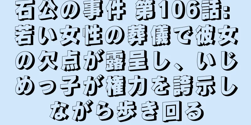 石公の事件 第106話: 若い女性の葬儀で彼女の欠点が露呈し、いじめっ子が権力を誇示しながら歩き回る