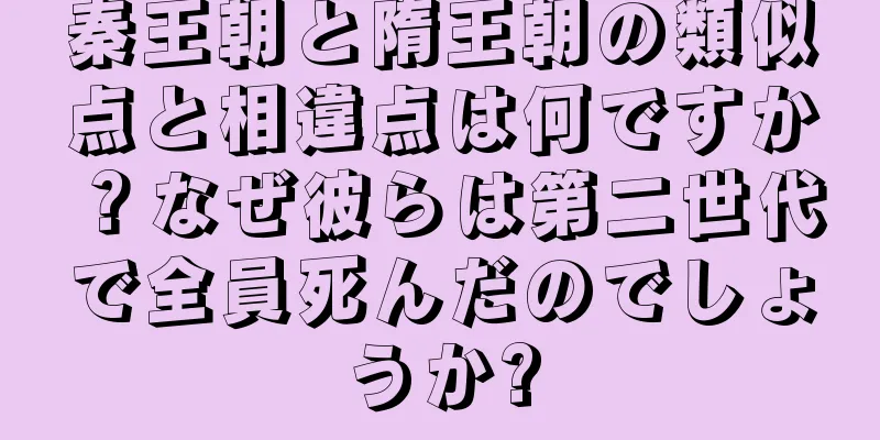 秦王朝と隋王朝の類似点と相違点は何ですか？なぜ彼らは第二世代で全員死んだのでしょうか?