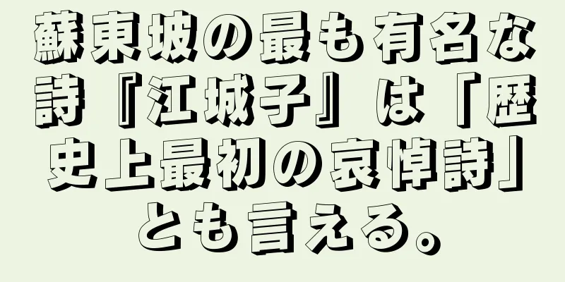 蘇東坡の最も有名な詩『江城子』は「歴史上最初の哀悼詩」とも言える。