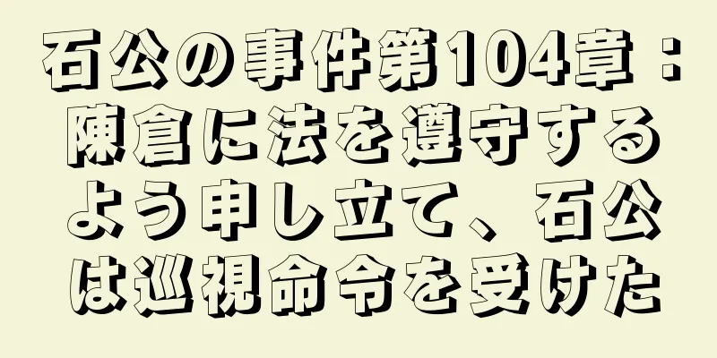 石公の事件第104章：陳倉に法を遵守するよう申し立て、石公は巡視命令を受けた