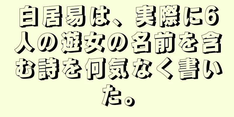 白居易は、実際に6人の遊女の名前を含む詩を何気なく書いた。