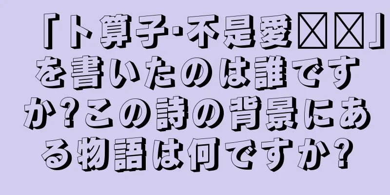 「卜算子·不是愛风尘」を書いたのは誰ですか?この詩の背景にある物語は何ですか?