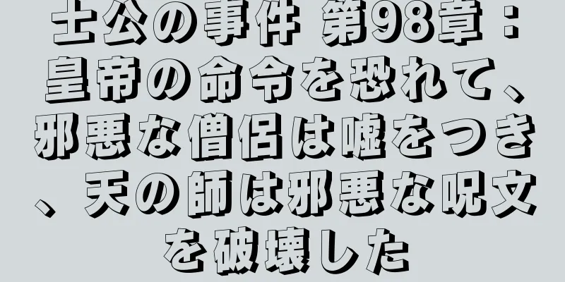 士公の事件 第98章：皇帝の命令を恐れて、邪悪な僧侶は嘘をつき、天の師は邪悪な呪文を破壊した