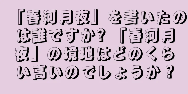 「春河月夜」を書いたのは誰ですか? 「春河月夜」の境地はどのくらい高いのでしょうか？
