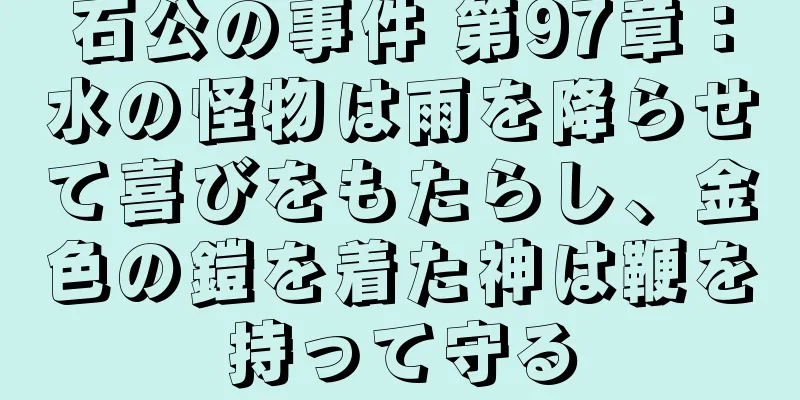 石公の事件 第97章：水の怪物は雨を降らせて喜びをもたらし、金色の鎧を着た神は鞭を持って守る