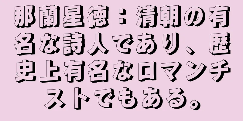 那蘭星徳：清朝の有名な詩人であり、歴史上有名なロマンチストでもある。