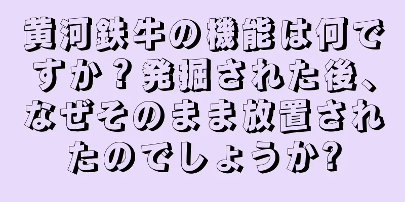 黄河鉄牛の機能は何ですか？発掘された後、なぜそのまま放置されたのでしょうか?