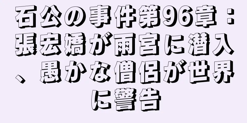石公の事件第96章：張宏嬌が雨宮に潜入、愚かな僧侶が世界に警告