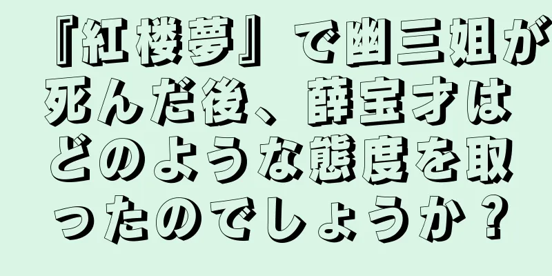 『紅楼夢』で幽三姐が死んだ後、薛宝才はどのような態度を取ったのでしょうか？