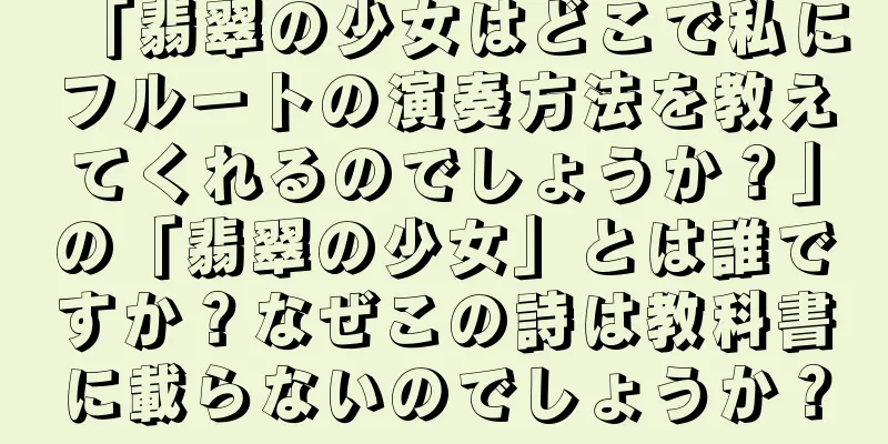 「翡翠の少女はどこで私にフルートの演奏方法を教えてくれるのでしょうか？」の「翡翠の少女」とは誰ですか？なぜこの詩は教科書に載らないのでしょうか？