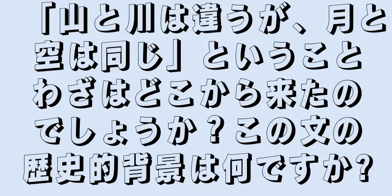 「山と川は違うが、月と空は同じ」ということわざはどこから来たのでしょうか？この文の歴史的背景は何ですか?