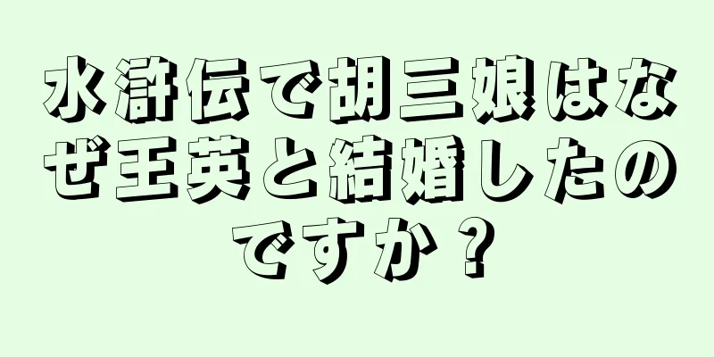 水滸伝で胡三娘はなぜ王英と結婚したのですか？