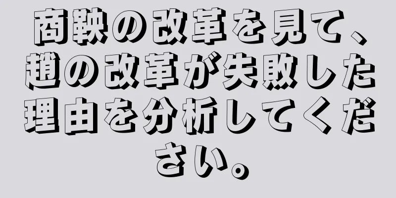 商鞅の改革を見て、趙の改革が失敗した理由を分析してください。