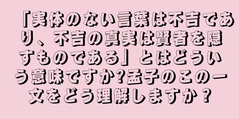 「実体のない言葉は不吉であり、不吉の真実は賢者を隠すものである」とはどういう意味ですか?孟子のこの一文をどう理解しますか？