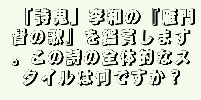 「詩鬼」李和の『雁門督の歌』を鑑賞します。この詩の全体的なスタイルは何ですか？