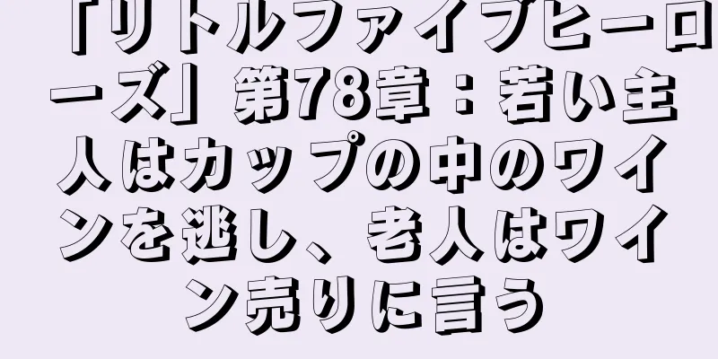 「リトルファイブヒーローズ」第78章：若い主人はカップの中のワインを逃し、老人はワイン売りに言う