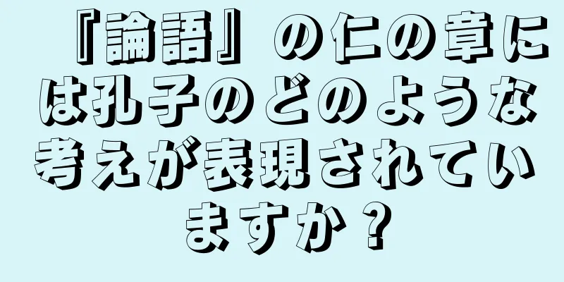 『論語』の仁の章には孔子のどのような考えが表現されていますか？