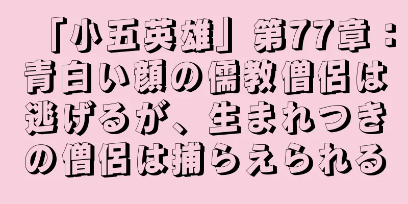 「小五英雄」第77章：青白い顔の儒教僧侶は逃げるが、生まれつきの僧侶は捕らえられる