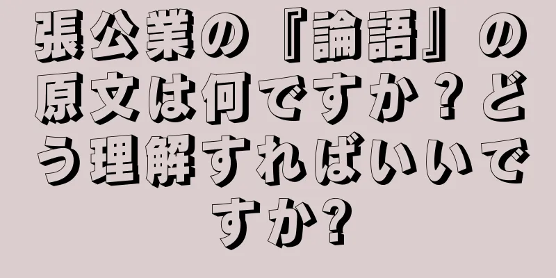 張公業の『論語』の原文は何ですか？どう理解すればいいですか?