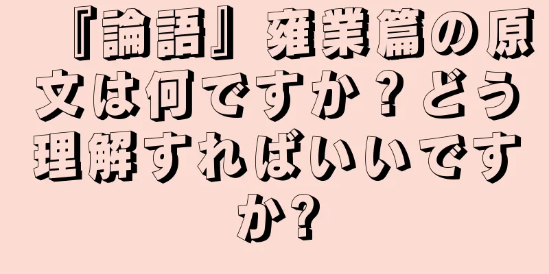 『論語』雍業篇の原文は何ですか？どう理解すればいいですか?