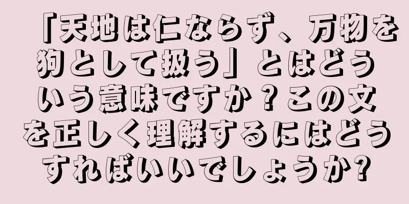 「天地は仁ならず、万物を狗として扱う」とはどういう意味ですか？この文を正しく理解するにはどうすればいいでしょうか?