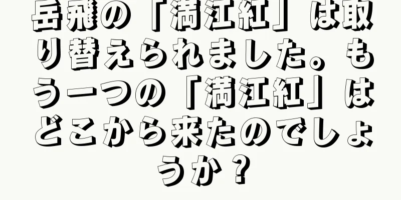 岳飛の「満江紅」は取り替えられました。もう一つの「満江紅」はどこから来たのでしょうか？