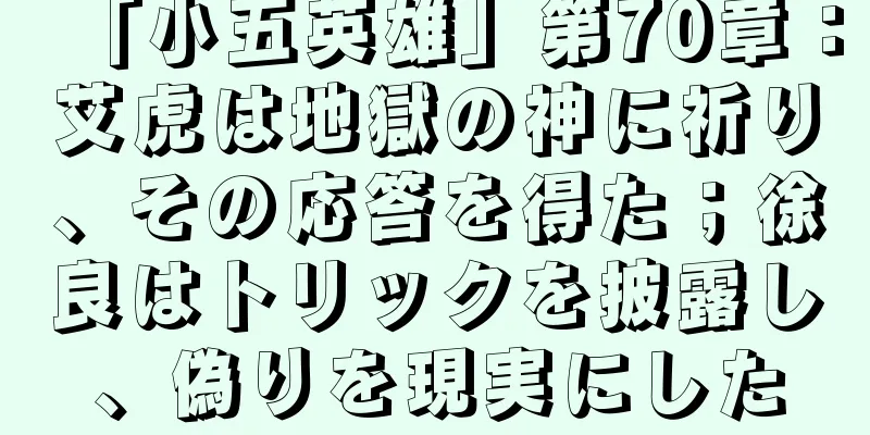 「小五英雄」第70章：艾虎は地獄の神に祈り、その応答を得た；徐良はトリックを披露し、偽りを現実にした