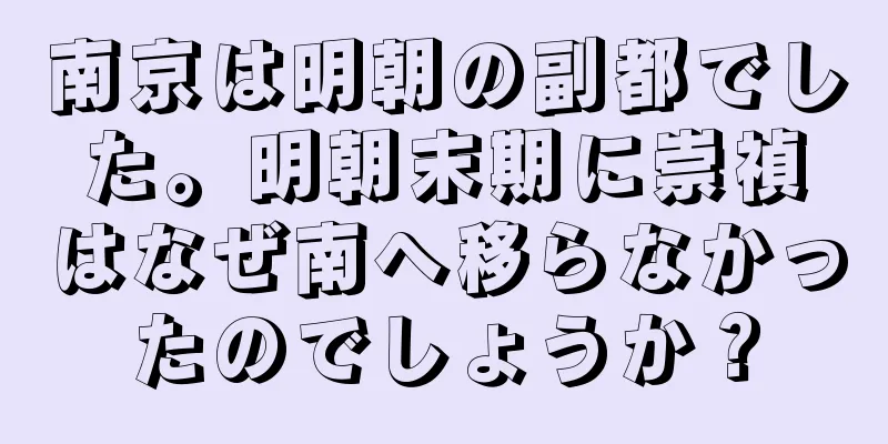 南京は明朝の副都でした。明朝末期に崇禎はなぜ南へ移らなかったのでしょうか？