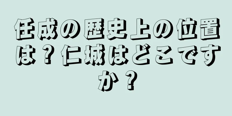 任成の歴史上の位置は？仁城はどこですか？